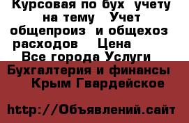 Курсовая по бух. учету на тему: “Учет общепроиз. и общехоз. расходов“ › Цена ­ 500 - Все города Услуги » Бухгалтерия и финансы   . Крым,Гвардейское